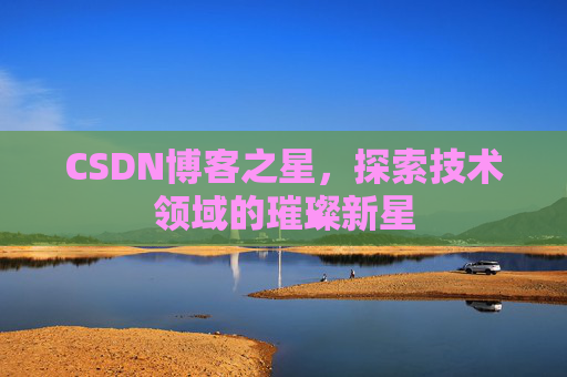 CSDN博客之星，探索技术领域的璀璨新星