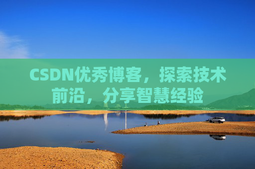CSDN优秀博客，探索技术前沿，分享智慧经验